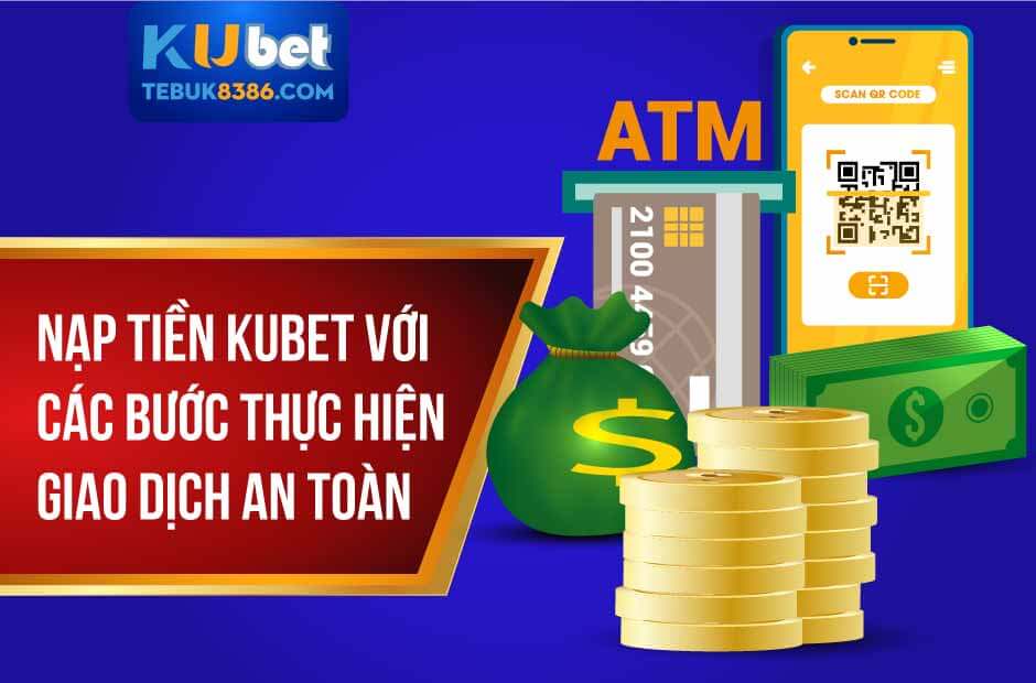 Nạp Tiền Kubet Với Các Bước Thực Hiện Giao Dịch An Toàn